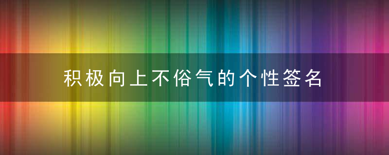 积极向上不俗气的个性签名 积极向上励志不俗气的个性签名推荐